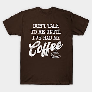 Don't Talk To Me Until I've Had My Coffee Funny Coffee T-Shirt